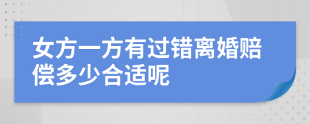 女方一方有过错离婚赔偿多少合适呢