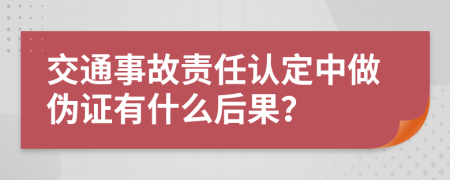 交通事故责任认定中做伪证有什么后果？