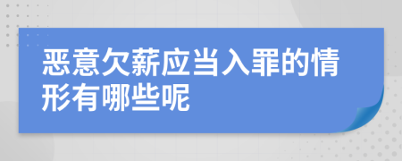 恶意欠薪应当入罪的情形有哪些呢