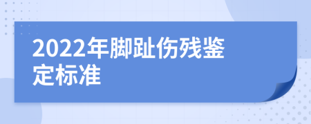 2022年脚趾伤残鉴定标准