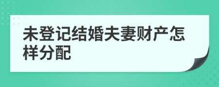 未登记结婚夫妻财产怎样分配