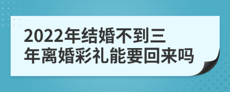 2022年结婚不到三年离婚彩礼能要回来吗