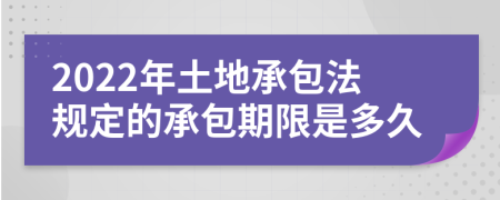 2022年土地承包法规定的承包期限是多久