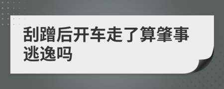 刮蹭后开车走了算肇事逃逸吗