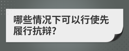 哪些情况下可以行使先履行抗辩?