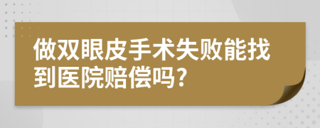 做双眼皮手术失败能找到医院赔偿吗?