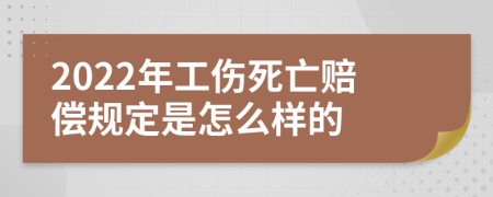 2022年工伤死亡赔偿规定是怎么样的