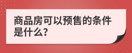 商品房可以预售的条件是什么？