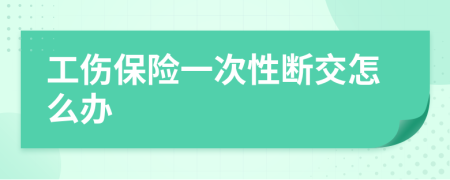 工伤保险一次性断交怎么办