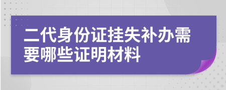 二代身份证挂失补办需要哪些证明材料