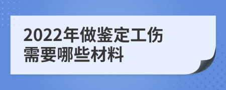 2022年做鉴定工伤需要哪些材料