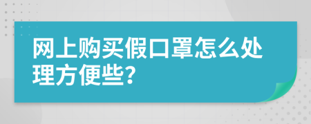 网上购买假口罩怎么处理方便些？