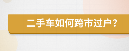 二手车如何跨市过户？