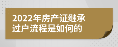 2022年房产证继承过户流程是如何的