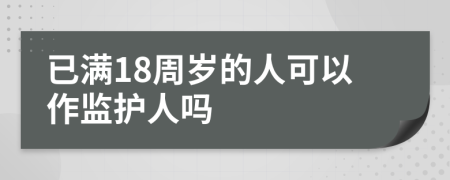 已满18周岁的人可以作监护人吗