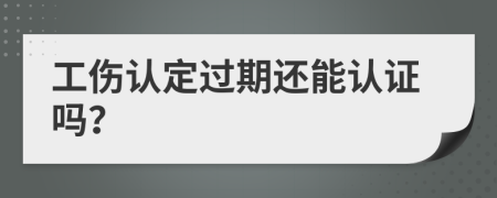 工伤认定过期还能认证吗？