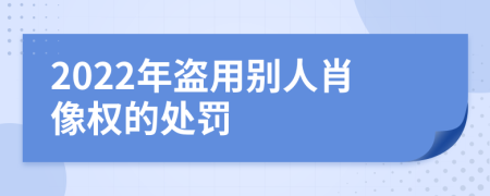 2022年盗用别人肖像权的处罚