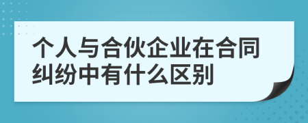 个人与合伙企业在合同纠纷中有什么区别