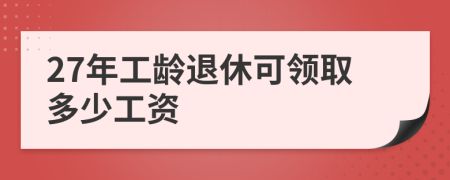 27年工龄退休可领取多少工资