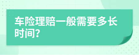 车险理赔一般需要多长时间？