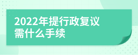2022年提行政复议需什么手续
