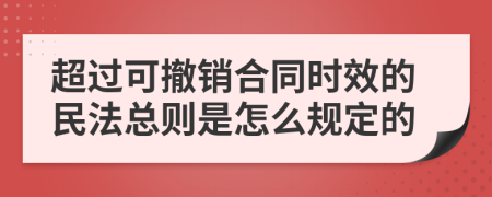 超过可撤销合同时效的民法总则是怎么规定的