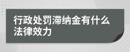 行政处罚滞纳金有什么法律效力