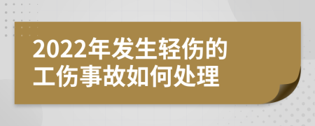 2022年发生轻伤的工伤事故如何处理