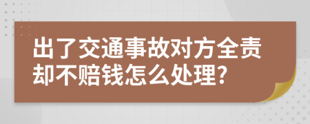 出了交通事故对方全责却不赔钱怎么处理?