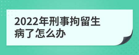 2022年刑事拘留生病了怎么办