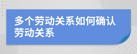 多个劳动关系如何确认劳动关系