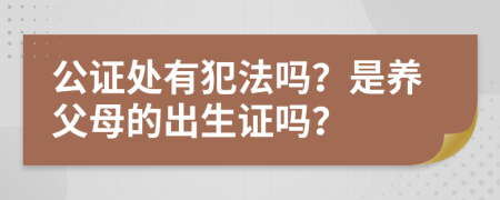 公证处有犯法吗？是养父母的出生证吗？
