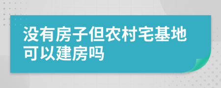 没有房子但农村宅基地可以建房吗