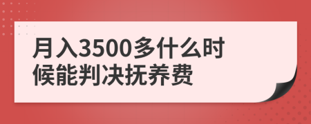 月入3500多什么时候能判决抚养费