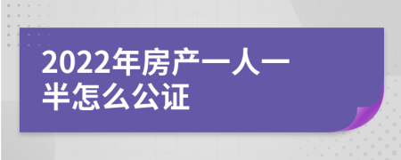 2022年房产一人一半怎么公证