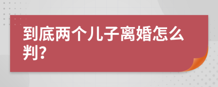 到底两个儿子离婚怎么判？