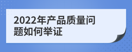 2022年产品质量问题如何举证