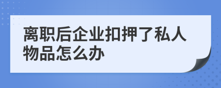 离职后企业扣押了私人物品怎么办