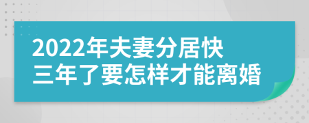 2022年夫妻分居快三年了要怎样才能离婚