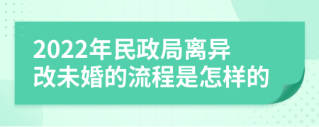 2022年民政局离异改未婚的流程是怎样的