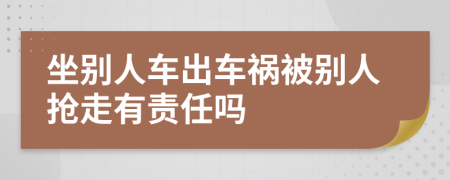 坐别人车出车祸被别人抢走有责任吗