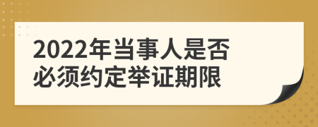 2022年当事人是否必须约定举证期限