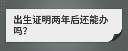出生证明两年后还能办吗？