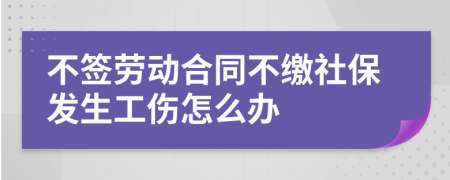 不签劳动合同不缴社保发生工伤怎么办