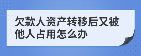 欠款人资产转移后又被他人占用怎么办