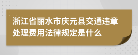 浙江省丽水市庆元县交通违章处理费用法律规定是什么