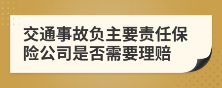 交通事故负主要责任保险公司是否需要理赔