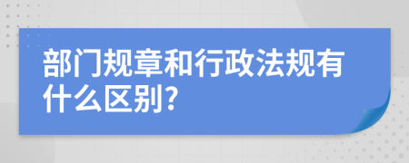 部门规章和行政法规有什么区别?