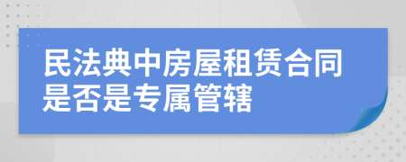 民法典中房屋租赁合同是否是专属管辖
