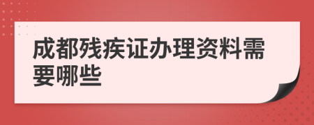 成都残疾证办理资料需要哪些